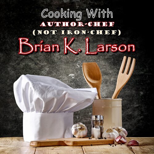 Cooking with Author-Chef (Not Iron-Chef) Brian K. Larson