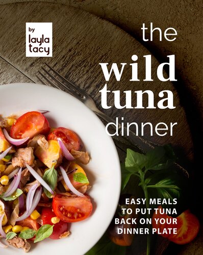 The Wild Tuna Dinner: Easy Meals to Put Tuna Back on Your Dinner Plate