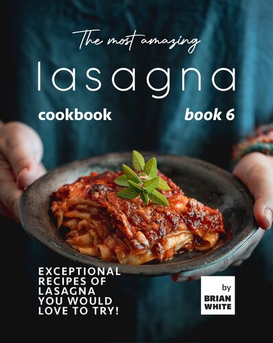 The Most Amazing Lasagna Cookbook - Book 6: Exceptional Recipes of Lasagna You Would Love to Try! (The Complete Guide to All Lasagna Recipes)