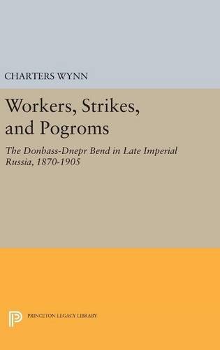 Workers, Strikes, and Pogroms: The Donbass-Dnepr Bend in Late Imperial Russia, 1870-1905 (Princeton Legacy Library, 131)