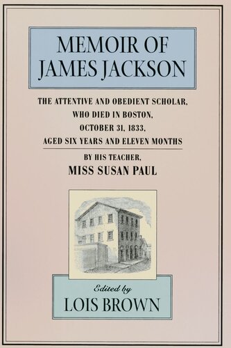Memoir of James Jackson, The Attentive and Obedient Scholar, Who Died in Boston, October 31, 1833, Aged Six Years and Eleven Months, By His Teacher