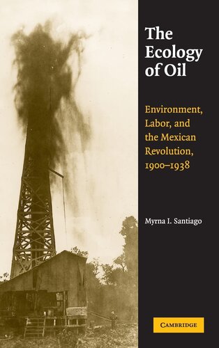 The ecology of oil: environment, labor, and the Mexican Revolution, 1900-1938