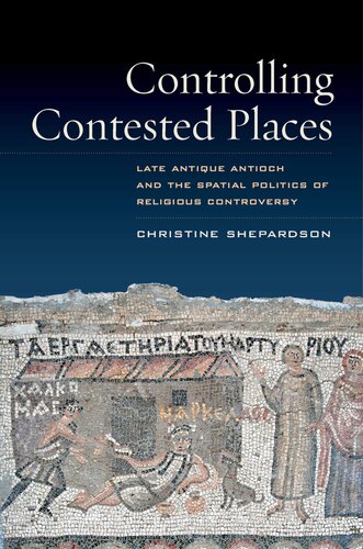 Controlling contested places: late antique Antioch and the spatial politics of religious controversy