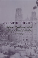 An empire divided: religion, republicanism, and the making of French colonialism, 1880-1914