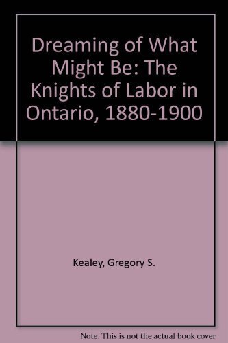 Dreaming of what might be: the Knights of Labor in Ontario, 1880-1900