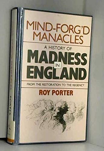 Mind-forg'd manacles: a history of madness in England from the Restoration to the Regency