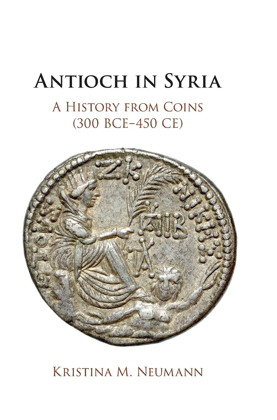 Antioch in Syria: A History from Coins (300 BCE–450 CE)