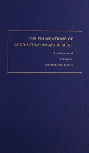 The foundations of accounting measurement; a mathematical, economic, and behavioral inquiry