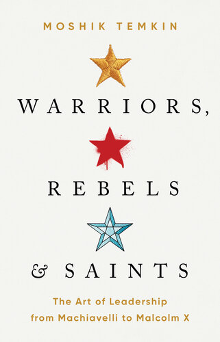 Warriors, Rebels and Saints - The Art of Leadership from Machiavelli to Malcolm X