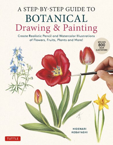A Step-by-Step Guide to Botanical Drawing & Painting: Create Realistic Pencil and Watercolor Illustrations of Flowers, Fruits, Plants and More! (With Over 800 illustrations)