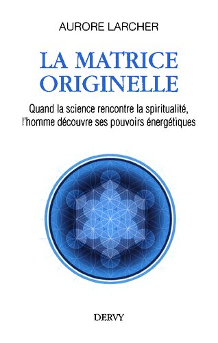 La matrice originelle. Quand la science rencontre la spiritualité, l'homme découvre ses pouvoirs énergétiques