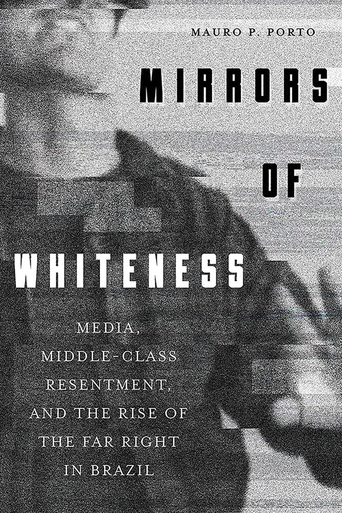 Mirrors of Whiteness: Media, Middle-Class Resentment, and the Rise of the Far Right in Brazil (Pitt Latin American Series)