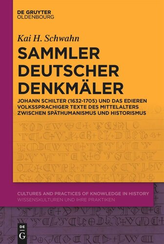 Sammler deutscher Denkmäler: Johann Schilter (1632-1705) und das Edieren volkssprachiger Texte des Mittelalters zwischen Späthumanismus und Historismus