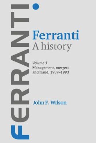 Ferranti. A history: Volume 3: Management, mergers and fraud 1987–1993