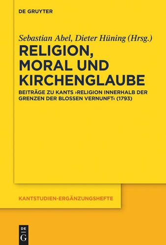 Religion, Moral und Kirchenglaube: Beiträge zu Kants „Religion innerhalb der Grenzen der bloßen Vernunft“ (1793)