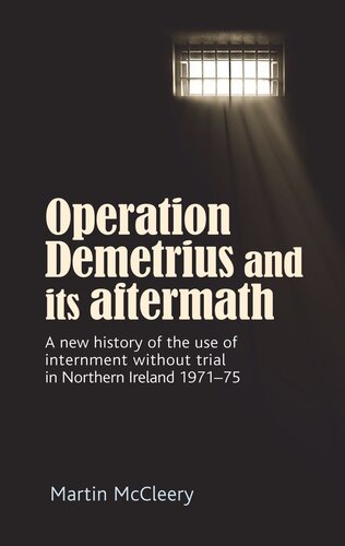 Operation Demetrius and its aftermath: A new history of the use of internment without trial in Northern Ireland 1971–75