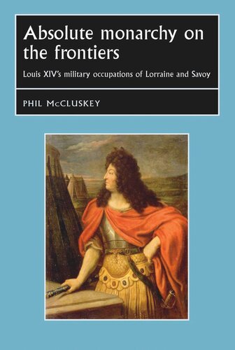 Absolute monarchy on the frontiers: Louis XIV’s military occupations of Lorraine and Savoy