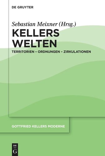 Gottfried Kellers Moderne. Band 3 Kellers Welten: Territorien – Ordnungen – Zirkulationen