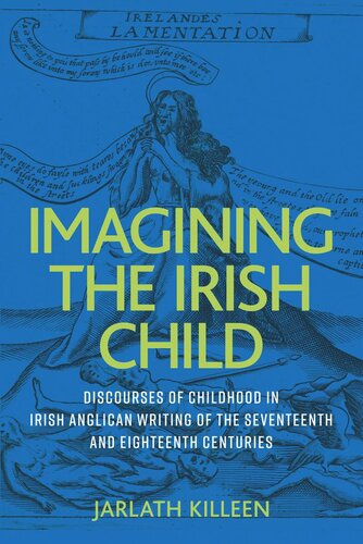 Imagining the Irish child: Discourses of childhood in Irish Anglican writing of the seventeenth and eighteenth centuries
