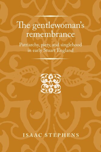 The gentlewoman's remembrance: Patriarchy, piety, and singlehood in early Stuart England
