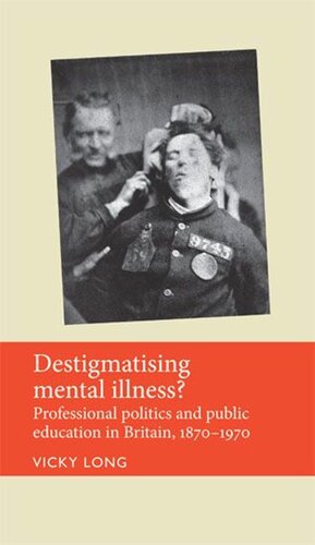 Destigmatising mental illness?: Professional politics and public education in Britain, 1870–1970