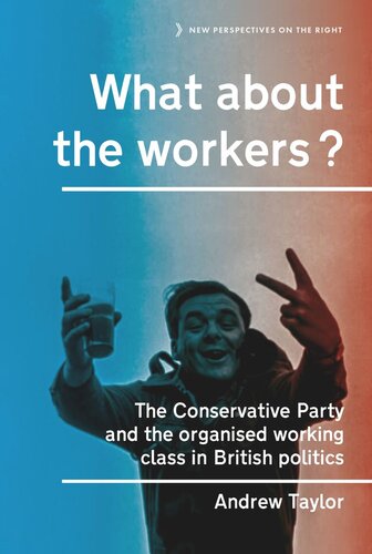 What about the workers?: The Conservative Party and the organised working class in British politics