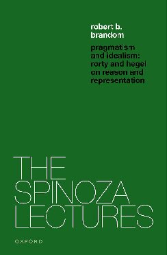 Pragmatism and Idealism: Rorty and Hegel on Representation and Reality (The Spinoza Lectures)