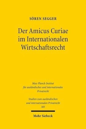 Der Amicus Curiae im Internationalen Wirtschaftsrecht: Eine rechtsvergleichende Untersuchung des U.S.-amerikanischen, deutschen, europäischen Welthandels- und Investitionsschutzrechts sowie der Principles of Transnational Civil Procedure. Dissertationsschrif