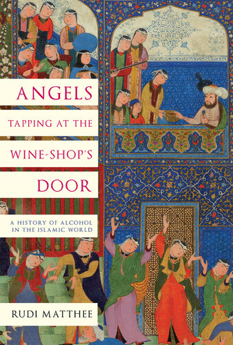 Angels Tapping at the Wine-Shop's Door: A History of Alcohol in the Islamic World