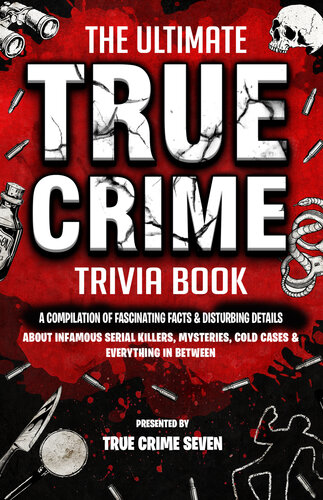 The Ultimate True Crime Trivia Book: A Compilation of Fascinating Facts & Disturbing Details About Infamous Serial Killers, Mysteries, Cold Cases & Everything In Between