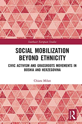 Social Mobilization Beyond Ethnicity: Civic Activism and Grassroots Movements in Bosnia and Herzegovina (Southeast European Studies)