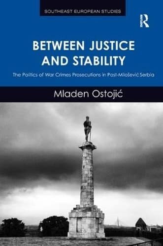 Between Justice and Stability: The Politics of War Crimes Prosecutions in Post-Miloševic Serbia (Southeast European Studies)