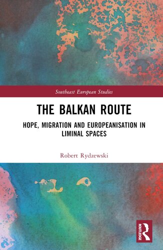 The Balkan Route: Hope, Migration and Europeanisation in Liminal Spaces (Southeast European Studies)