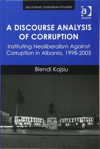 A Discourse Analysis of Corruption: Instituting Neoliberalism Against Corruption in Albania, 1998-2005 (Southeast European Studies)