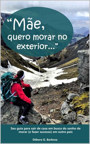 Mãe, Quero Morar No Exterior: Seu guia para sair de casa em busca do sonho de morar (e triunfar) em outro país.