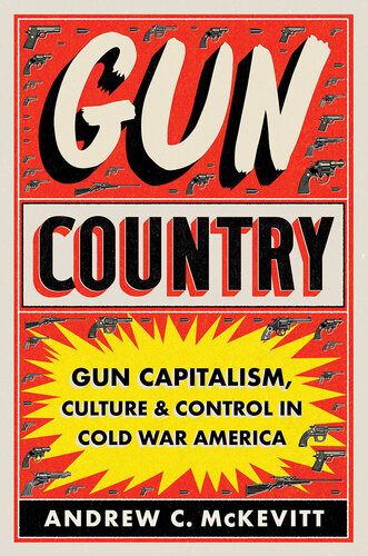 Gun Country - Gun Capitalism, Culture and Control in Cold War America