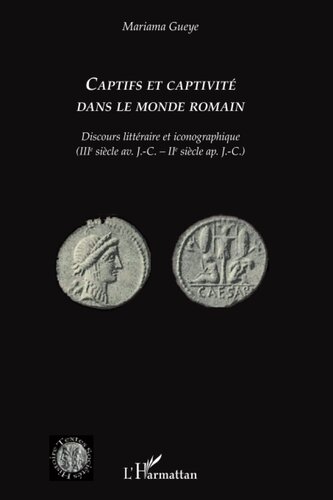 Captifs et captivité dans le monde romain: Discours littéraire et iconographique (IIIe siècle av. J.-C. - IIe siècle ap. J.-C.)