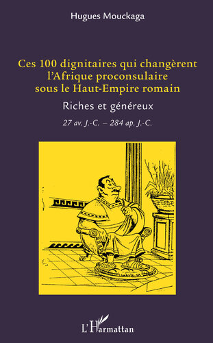 Ces 100 Dignitaires Qui Changerent L'Afrique Proconsulaire Sous Le Haut-Empire Romain: Riches Et Genereux - 27 Av J.-C. - 284 Ap. J.-C..