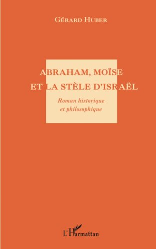 Abraham, Moïse et la stèle d'Israël. Roman historique et philosophique