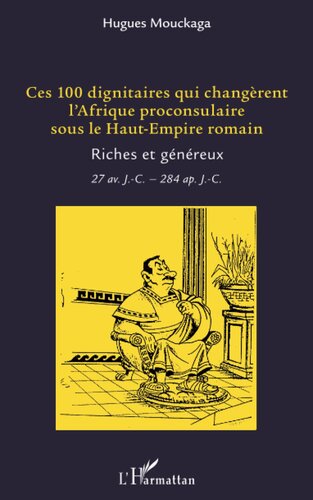 Ces 100 dignitaires qui changèrent l'Afrique proconsulaire sous le Haut-Empire romain: Riches et généreux 27 av J.-C. - 284 ap. J.-C.