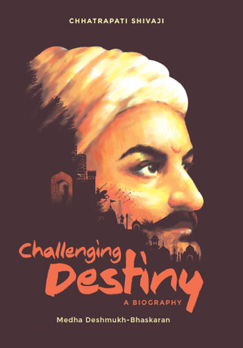 Challenging Destiny A Biography of Chhatrapati Shivaji