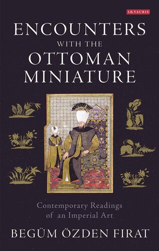 Encounters with the Ottoman Miniature: Contemporary Readings of an Imperial Art (International Library of Visual Culture)