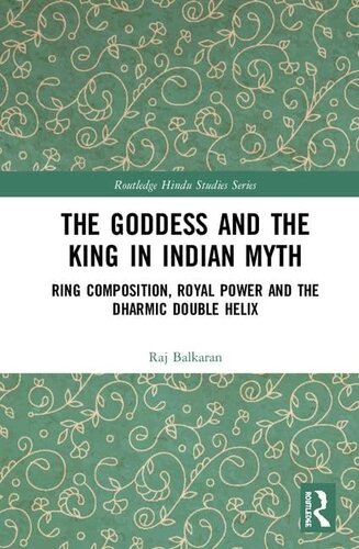 The Goddess and the King in Indian Myth: Ring Composition, Royal Power and The Dharmic Double Helix (Routledge Hindu Studies Series)
