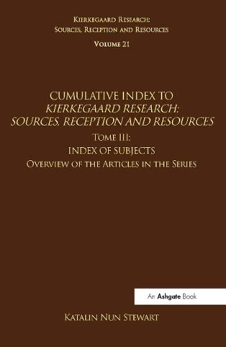 Volume 21, Tome III: Cumulative Index: Index of Subjects, Overview of the Articles in the Series (Kierkegaard Research: Sources, Reception and Resources)