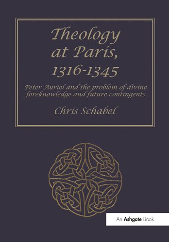 Theology at Paris, 1316–1345: Peter Auriol and the Problem of Divine Foreknowledge and Future Contingents (Ashgate Studies in Medieval Philosophy)
