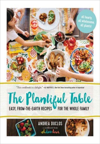 The Plantiful Table: Easy, From-the-Earth Recipes for the Whole Family