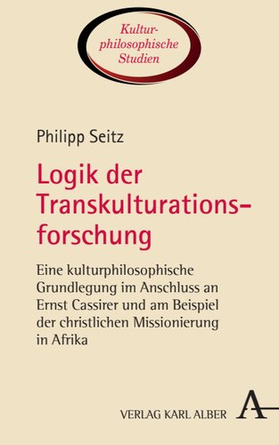 Logik der Transkulturationsforschung: Eine kulturphilosophische Grundlegung im Anschluss an Ernst Cassirer und am Beispiel der christlichen Missionierung in Afrika