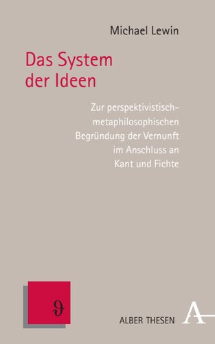 Das System der Ideen: Zur perspektivistisch-metaphilosophischen Begründung der Vernunft im Anschluss an Kant und Fichte