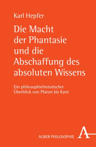 Die Macht der Phantasie und die Abschaffung des absoluten Wissens: Ein philosophiehistorischer Überblick von Platon bis Kant