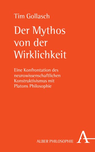 Der Mythos von der Wirklichkeit: Eine Konfrontation des neurowissenschaftlichen Konstruktivismus mit Platons Philosophie